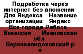 Подработка через интернет без вложений. Для Яндекса › Название организации ­ Яндекс - Все города Работа » Вакансии   . Ивановская обл.,Верхнеландеховский р-н